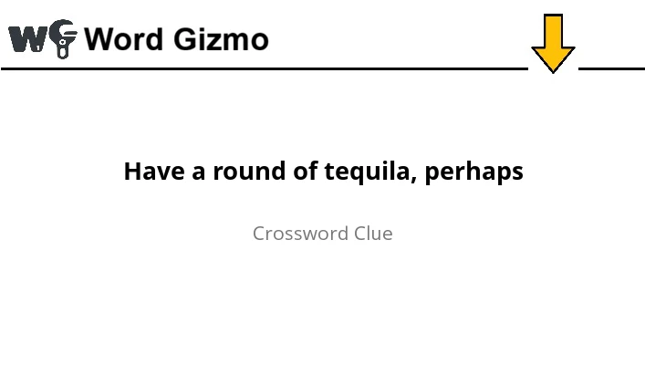 Have a round of tequila, perhaps NYT answer