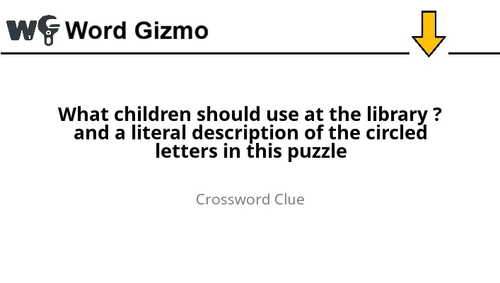 What children should use at the library ? and a literal description of the circled letters in this puzzle NYT answer